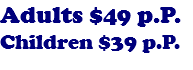 Adults $49 p.P. Children $39 p.P. 